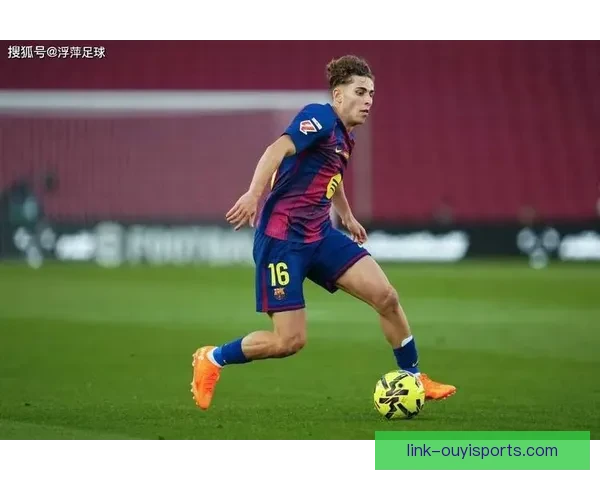 从费尔明强势崛起看巴萨青训力量重塑中场竞争格局与未来布局