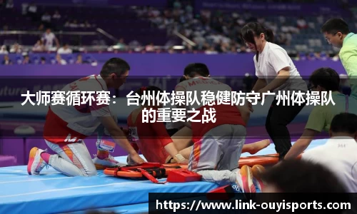 大师赛循环赛：台州体操队稳健防守广州体操队的重要之战