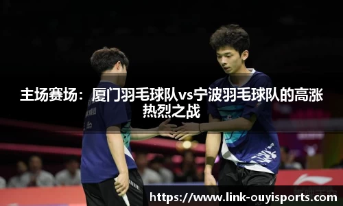 主场赛场：厦门羽毛球队vs宁波羽毛球队的高涨热烈之战